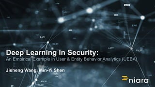 Deep Learning In Security:
An Empirical Example in User & Entity Behavior Analytics (UEBA)
Jisheng Wang, Min-Yi Shen
 