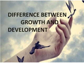 DIFFERENCE BETWEEN
GROWTH AND
DEVELOPMENT
 