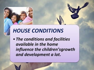 HOUSE CONDITIONS
•The conditions and facilities
available in the home
influence the children’sgrowth
and development a lot.
 