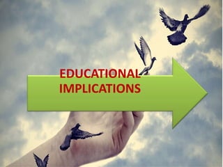 EDUCATIONAL
IMPLICATIONS
 