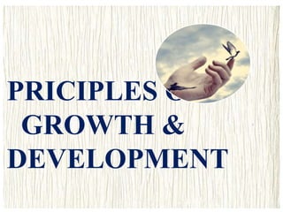 PRICIPLES OF
GROWTH &
DEVELOPMENT
 