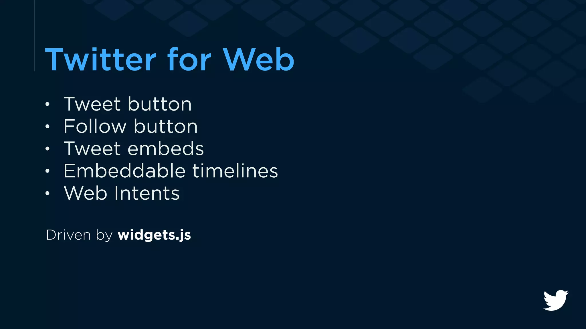 Twitter for Web 
• Tweet button 
• Follow button 
• Tweet embeds 
• Embeddable timelines 
• Web Intents 
Driven by widgets.js 
 
