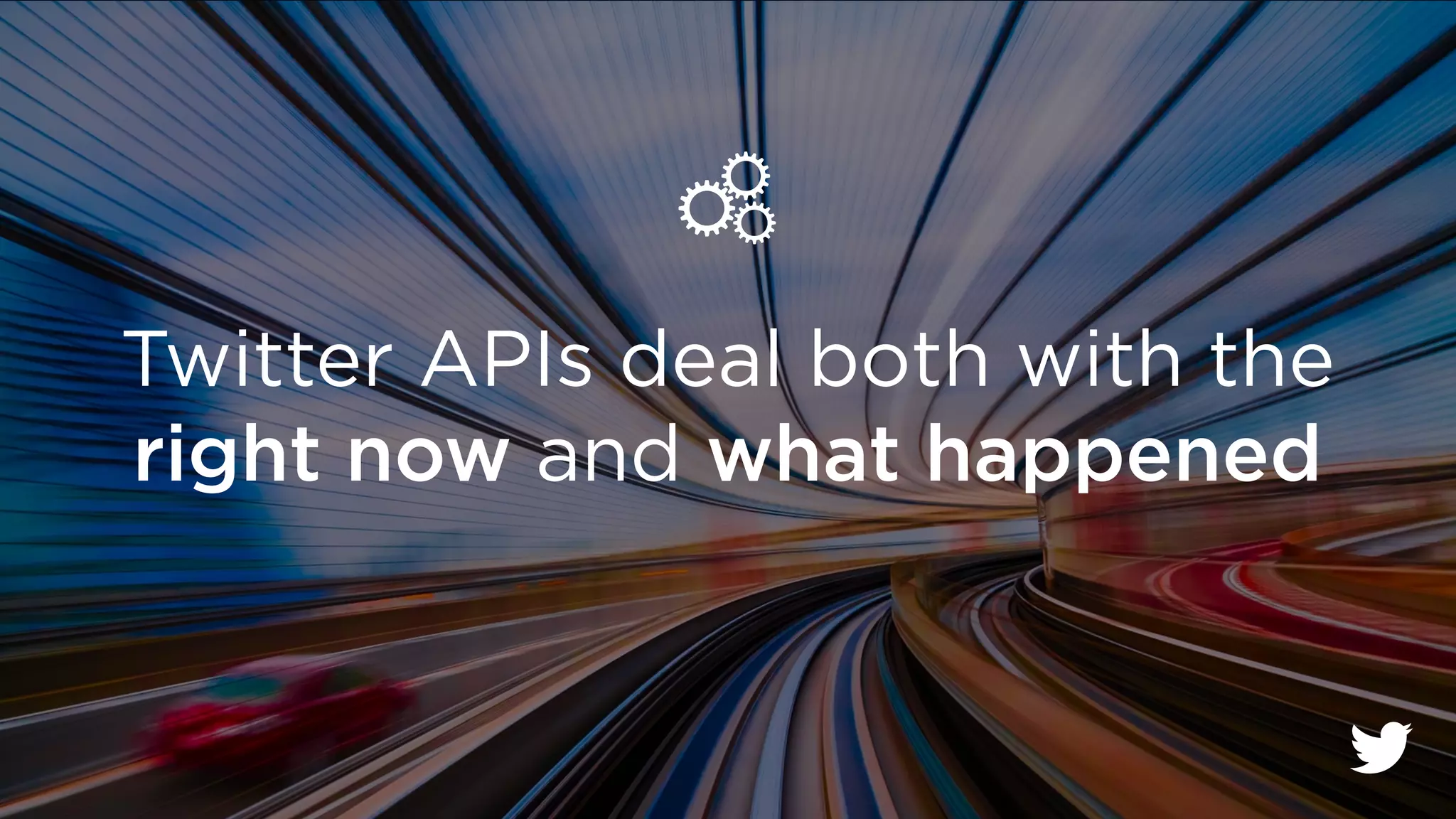 Twitter APIs deal both with the 
right now and what happened 
 