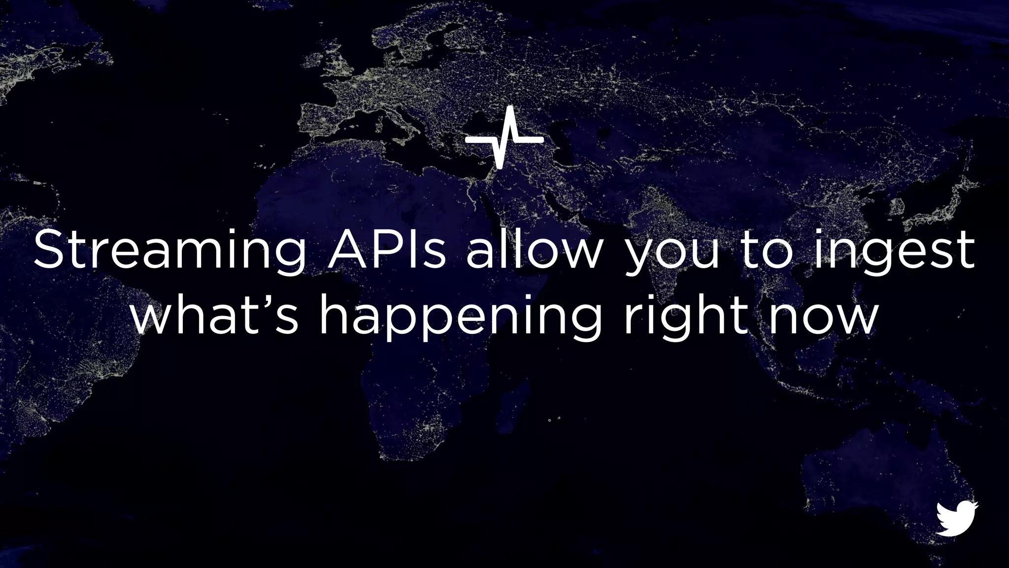 Streaming APIs allow you to ingest 
what’s happening right now 
 
