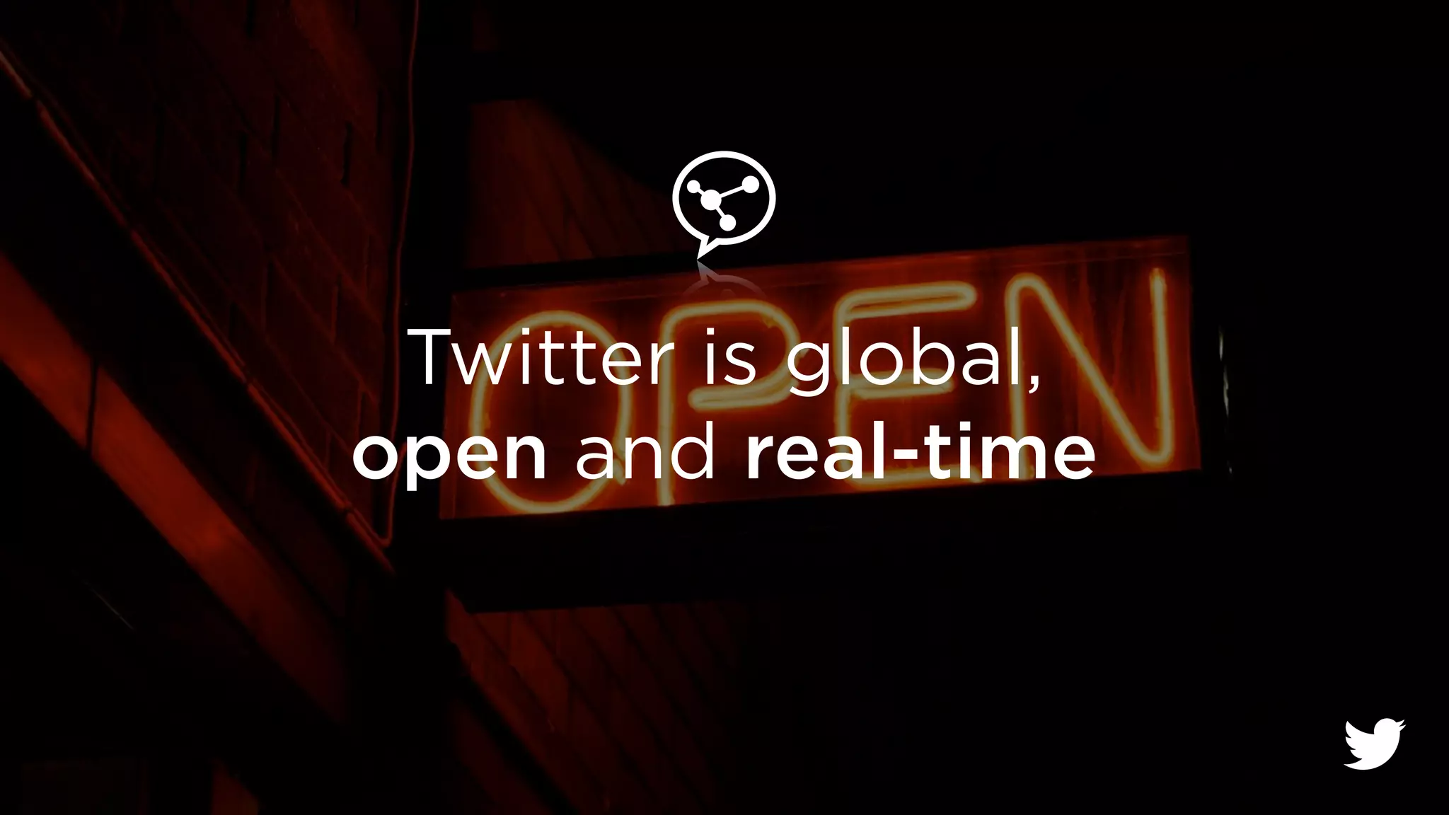 Twitter is global, 
open and real-time 
 