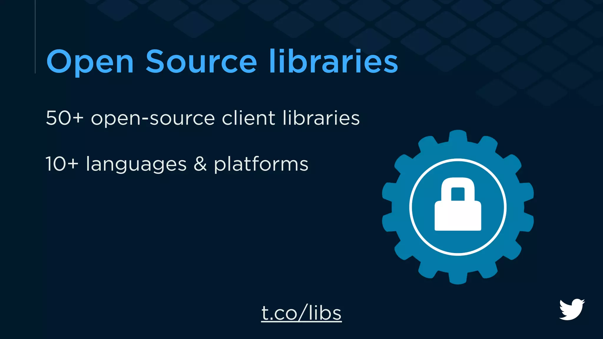 Open Source libraries 
50+ open-source client libraries 
10+ languages & platforms 
t.co/libs 
 