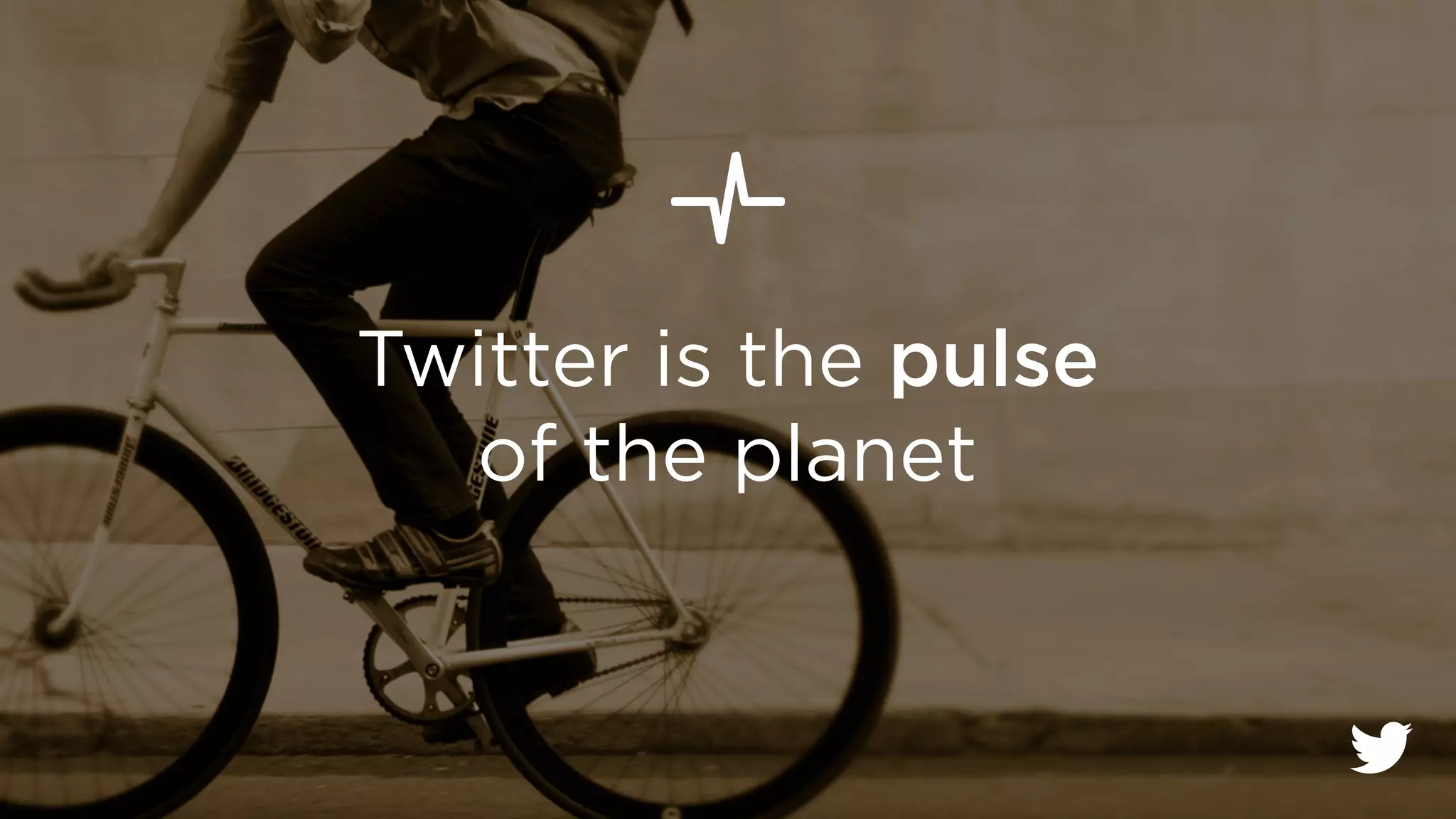 Twitter is the pulse 
of the planet 
 