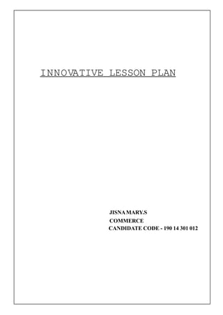 INNOVATIVE LESSON PLAN
JISNAMARY.S
COMMERCE
CANDIDATE CODE - 190 14 301 012
 