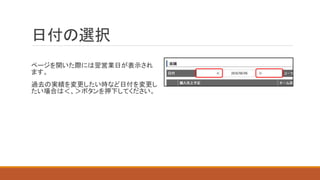 日付の選択
ページを開いた際には翌営業日が表示され
ます。
過去の実績を変更したい時など日付を変更し
たい場合は＜、＞ボタンを押下してください。
 