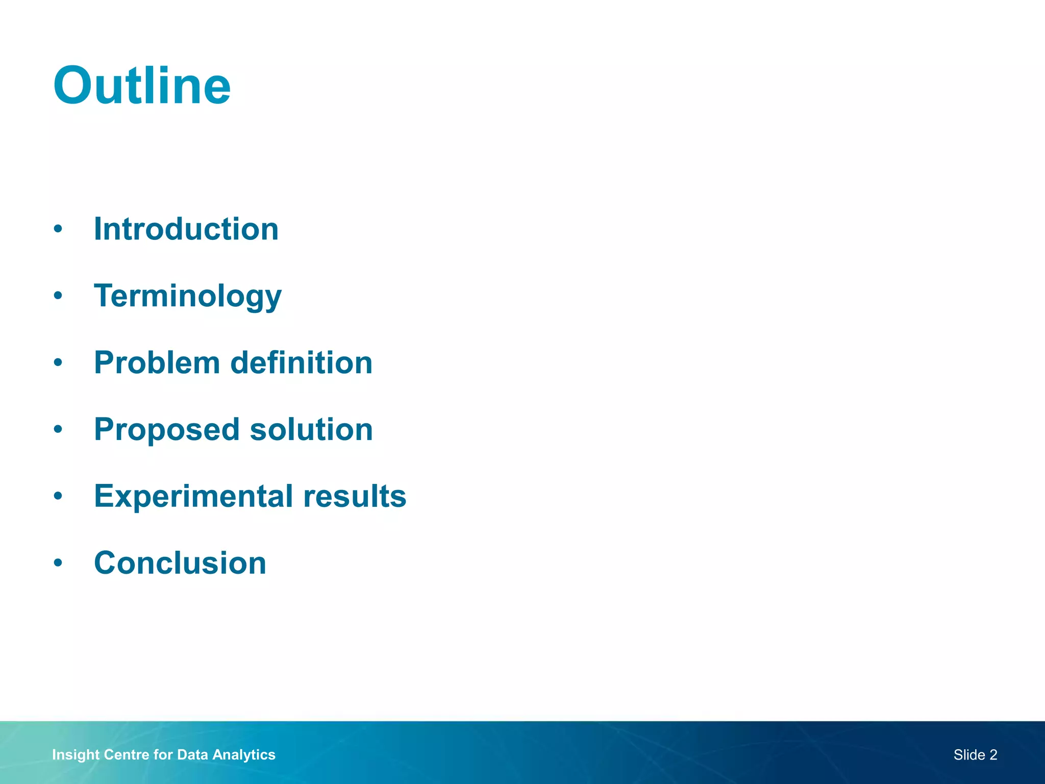 Outline
• Introduction
• Terminology
• Problem definition
• Proposed solution
• Experimental results
• Conclusion
Insight Centre for Data Analytics Slide 2
 