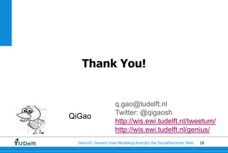 Thank You!


                     q.gao@tudelft.nl
                     Twitter: @qigaosh
QiGao
                     http://wis.ewi.tudelft.nl/tweetum/
                     http://wis.ewi.tudelft.nl/genius/
  GeniUS: Generic User ModelingLibraryfor the SocialSemantic Web   18
 