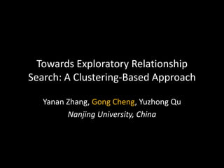 Towards Exploratory Relationship
Search: A Clustering-Based Approach
Yanan Zhang, Gong Cheng, Yuzhong Qu
Nanjing University, China

 