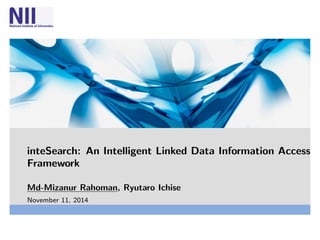 inteSearch: An Intelligent Linked Data Information Access 
Framework 
Md-Mizanur Rahoman, Ryutaro Ichise 
November 11, 2014 
 