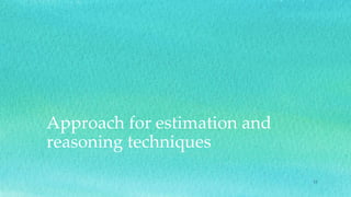 Approach for estimation and
reasoning techniques
11
 