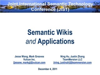 Semantic Wikis
         and Applications
  Jesse Wang, Mark Greaves             Ning Hu, Justin Zhang
         Vulcan Inc.                     TeamMersion LLC
{jessew, markg}@vulcan.com      {ning, justinzh}@teammersion.com

                    December 4, 2011
 