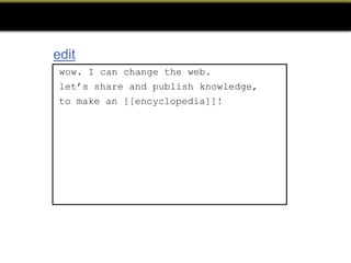 edit
 wow. I can change the web.
 let’s share and publish knowledge,
 to make an [[encyclopedia]]!
 