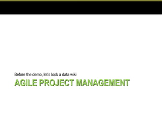 Before the demo, let’s look a data wiki

AGILE PROJECT MANAGEMENT
 