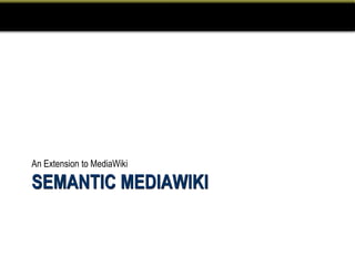 An Extension to MediaWiki

SEMANTIC MEDIAWIKI
 