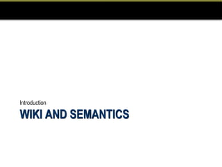 Introduction

WIKI AND SEMANTICS
 