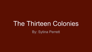 The Thirteen Colonies
By: Sytina Perrett
 