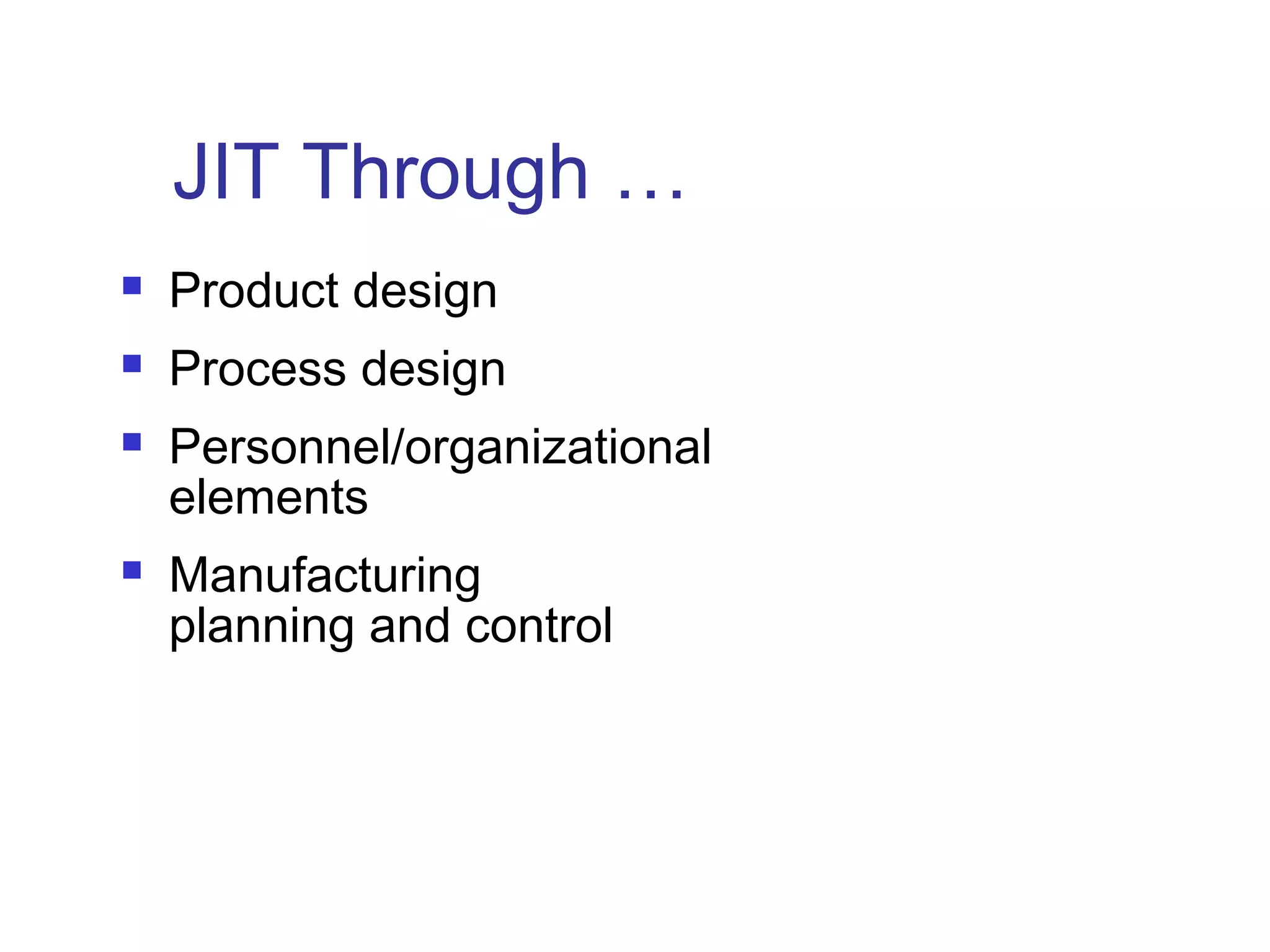 JIT Through …
 Product design
 Process design
 Personnel/organizational
elements
 Manufacturing
planning and control
 