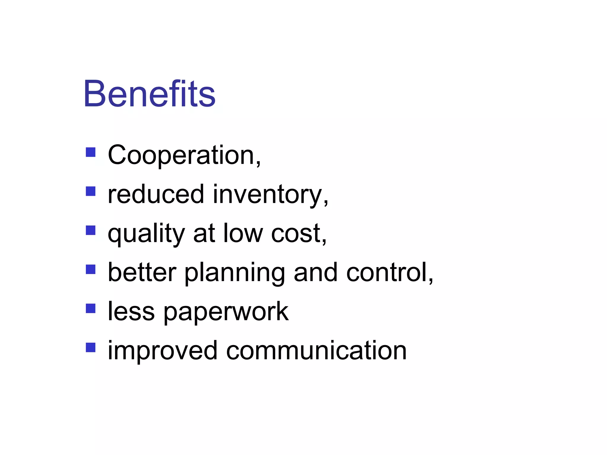 Benefits
 Cooperation,
 reduced inventory,
 quality at low cost,
 better planning and control,
 less paperwork
 improved communication
 