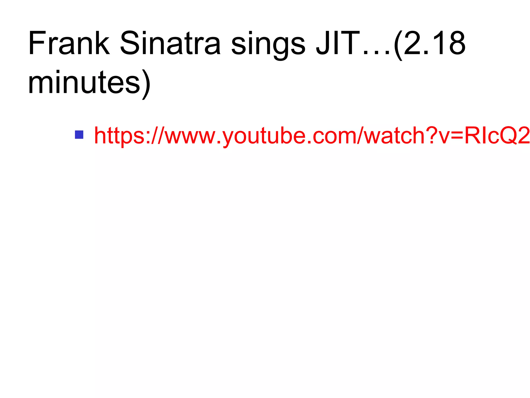 Frank Sinatra sings JIT…(2.18
minutes)
 https://www.youtube.com/watch?v=RIcQ2
 