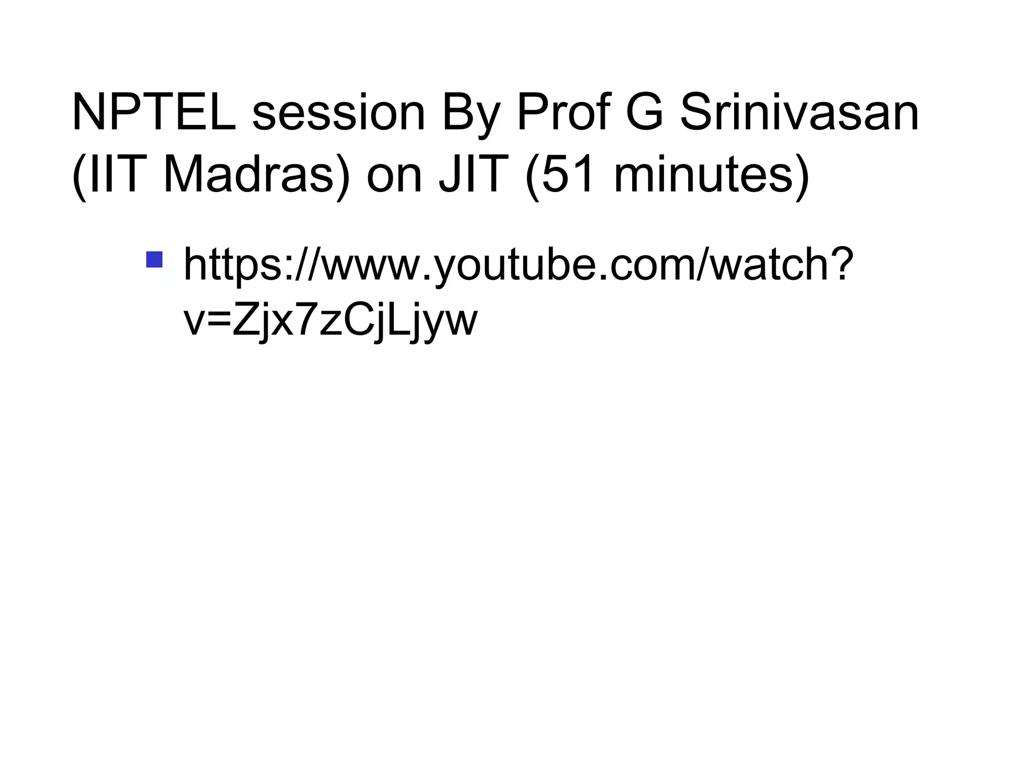 NPTEL session By Prof G Srinivasan
(IIT Madras) on JIT (51 minutes)
 https://www.youtube.com/watch?
v=Zjx7zCjLjyw
 