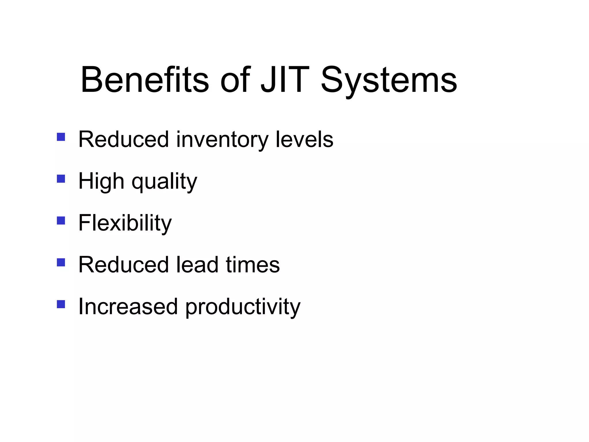 Benefits of JIT Systems
 Reduced inventory levels
 High quality
 Flexibility
 Reduced lead times
 Increased productivity
 