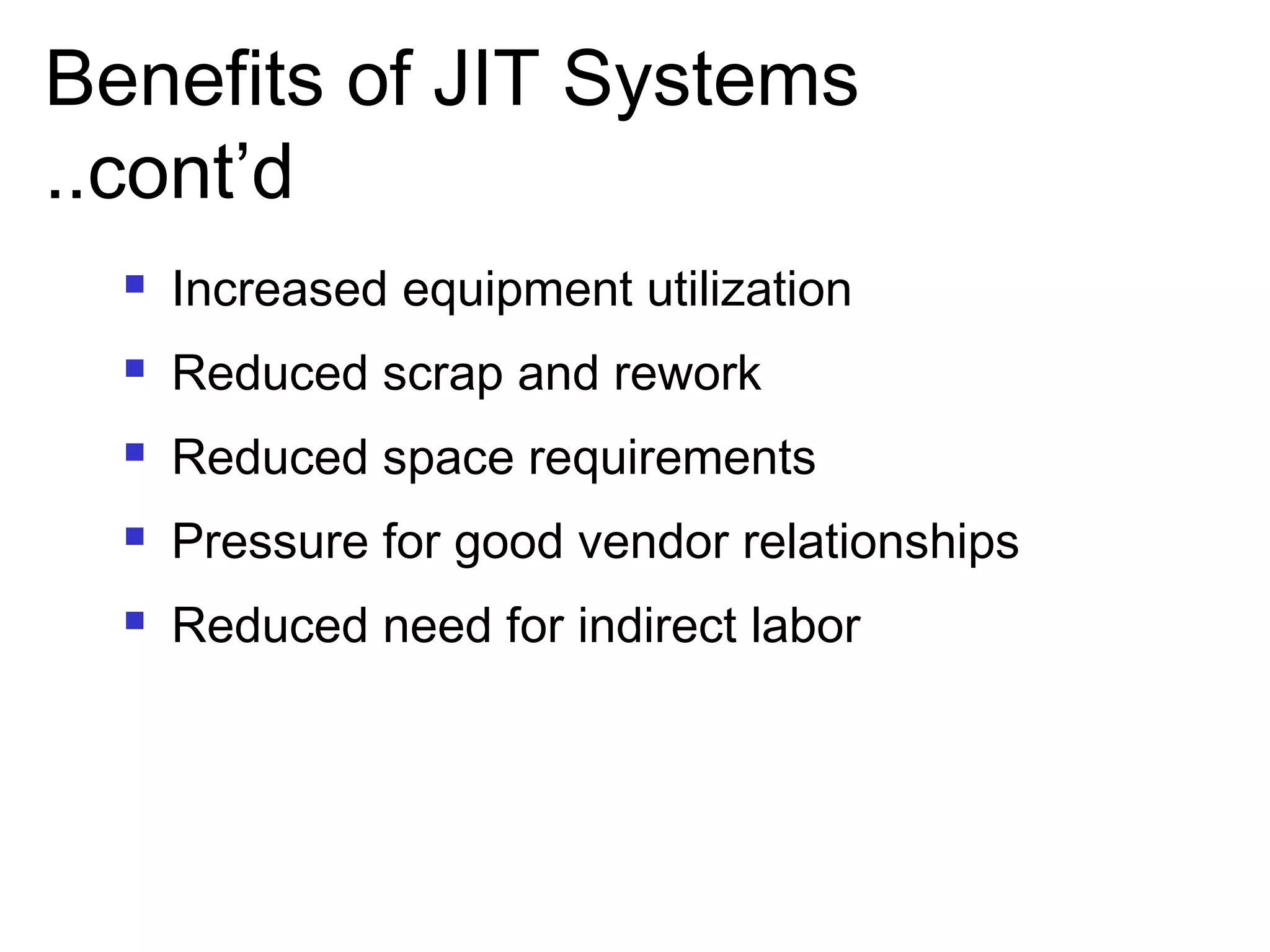 Benefits of JIT Systems
..cont’d
 Increased equipment utilization
 Reduced scrap and rework
 Reduced space requirements
 Pressure for good vendor relationships
 Reduced need for indirect labor
 