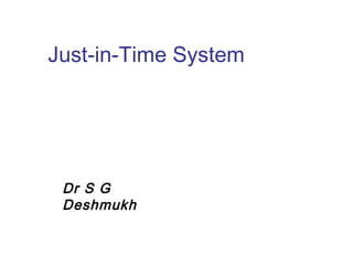 Just-in-Time System
Dr S G
Deshmukh
 