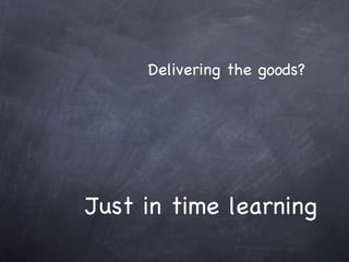 Just in time learning Delivering the goods?   