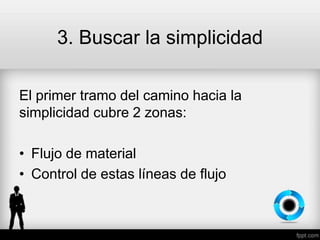 3. Buscar la simplicidad
El primer tramo del camino hacia la
simplicidad cubre 2 zonas:
• Flujo de material
• Control de estas líneas de flujo
 