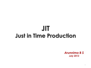 JIT
Just in Time Production
1
Arunnima B S
July 2013
 