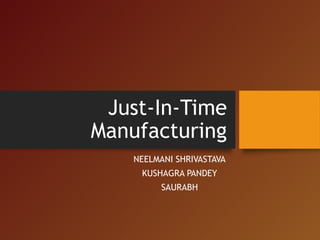 Just-In-Time
Manufacturing
NEELMANI SHRIVASTAVA
KUSHAGRA PANDEY
SAURABH
 