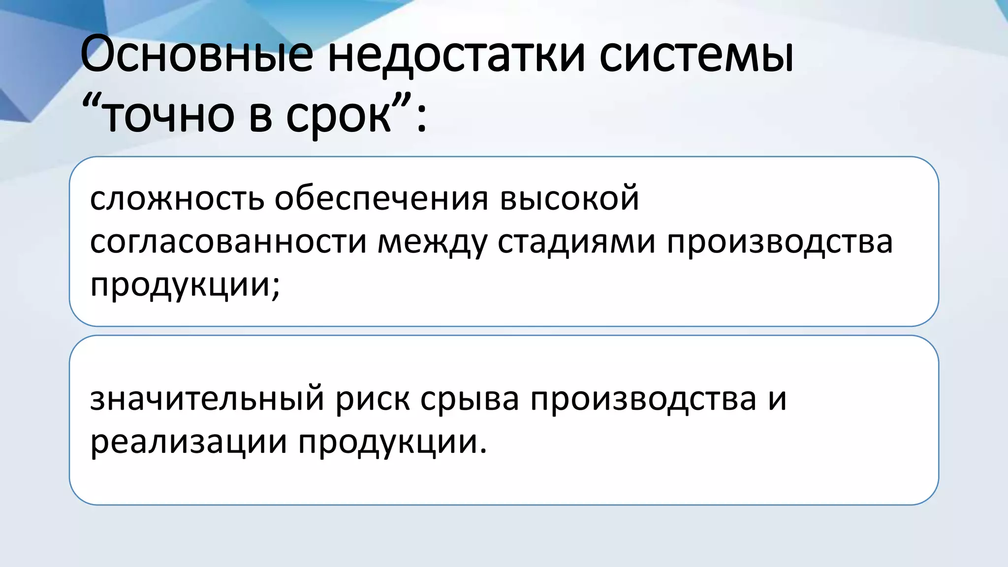 Основные недостатки системы
“точно в срок”:
сложность обеспечения высокой
согласованности между стадиями производства
продукции;
значительный риск срыва производства и
реализации продукции.
 