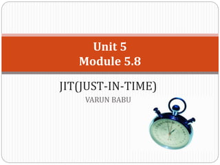 JIT(JUST-IN-TIME)
VARUN BABU
Unit 5
Module 5.8
 