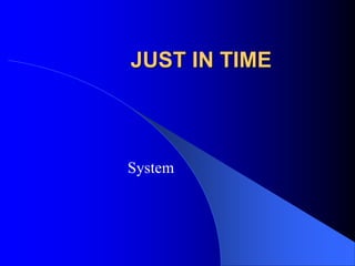 JUST IN TIME
System
 