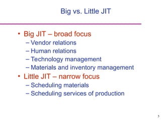 5
• Big JIT – broad focus
– Vendor relations
– Human relations
– Technology management
– Materials and inventory management
• Little JIT – narrow focus
– Scheduling materials
– Scheduling services of production
Big vs. Little JIT
 