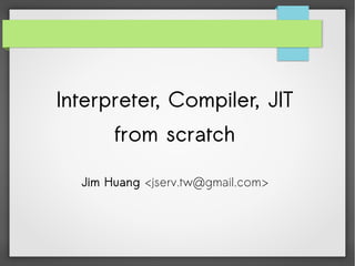 Interpreter, Compiler, JIT
from scratch
Jim Huang <jserv.tw@gmail.com>
 