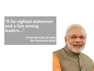 “A far-sighted statesman
and a lion among
leaders...”
Prime Minister of India
Shri Narendra Modi
 