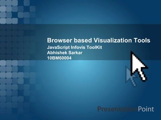 Browser based Visualization Tools
JavaScript Infovis ToolKit
Abhishek Sarkar
10BM60004
 