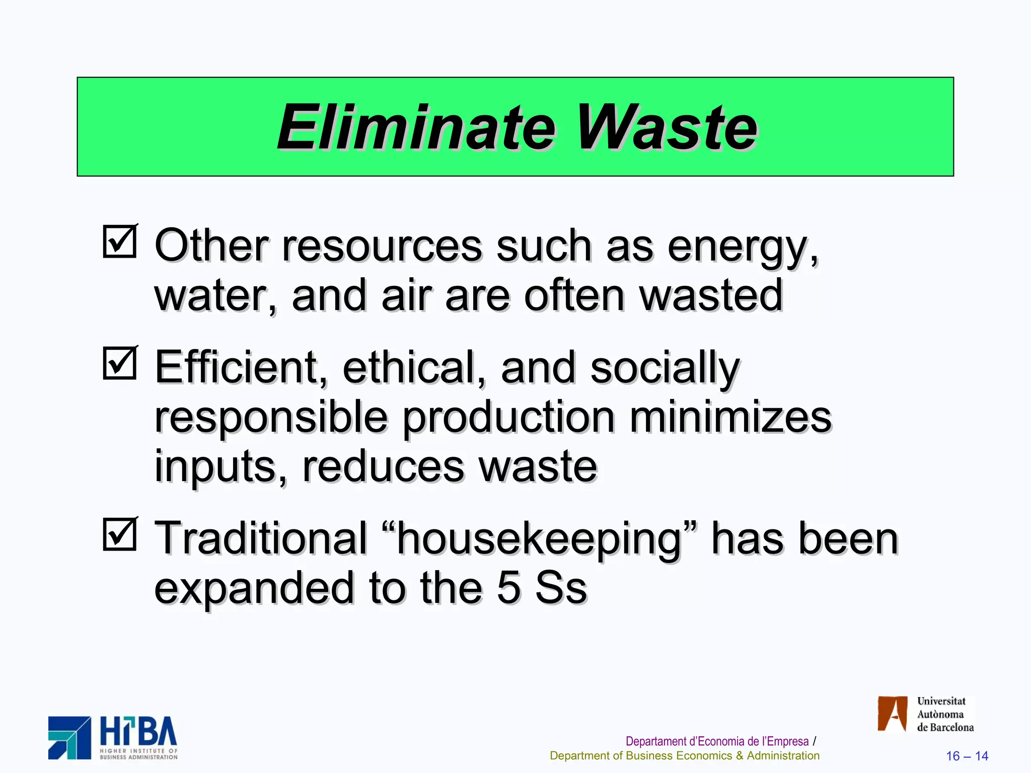 Eliminate Waste Other resources such as energy, water, and air are often wasted Efficient, ethical, and socially responsible production minimizes inputs, reduces waste Traditional “housekeeping” has been expanded to the 5 Ss 