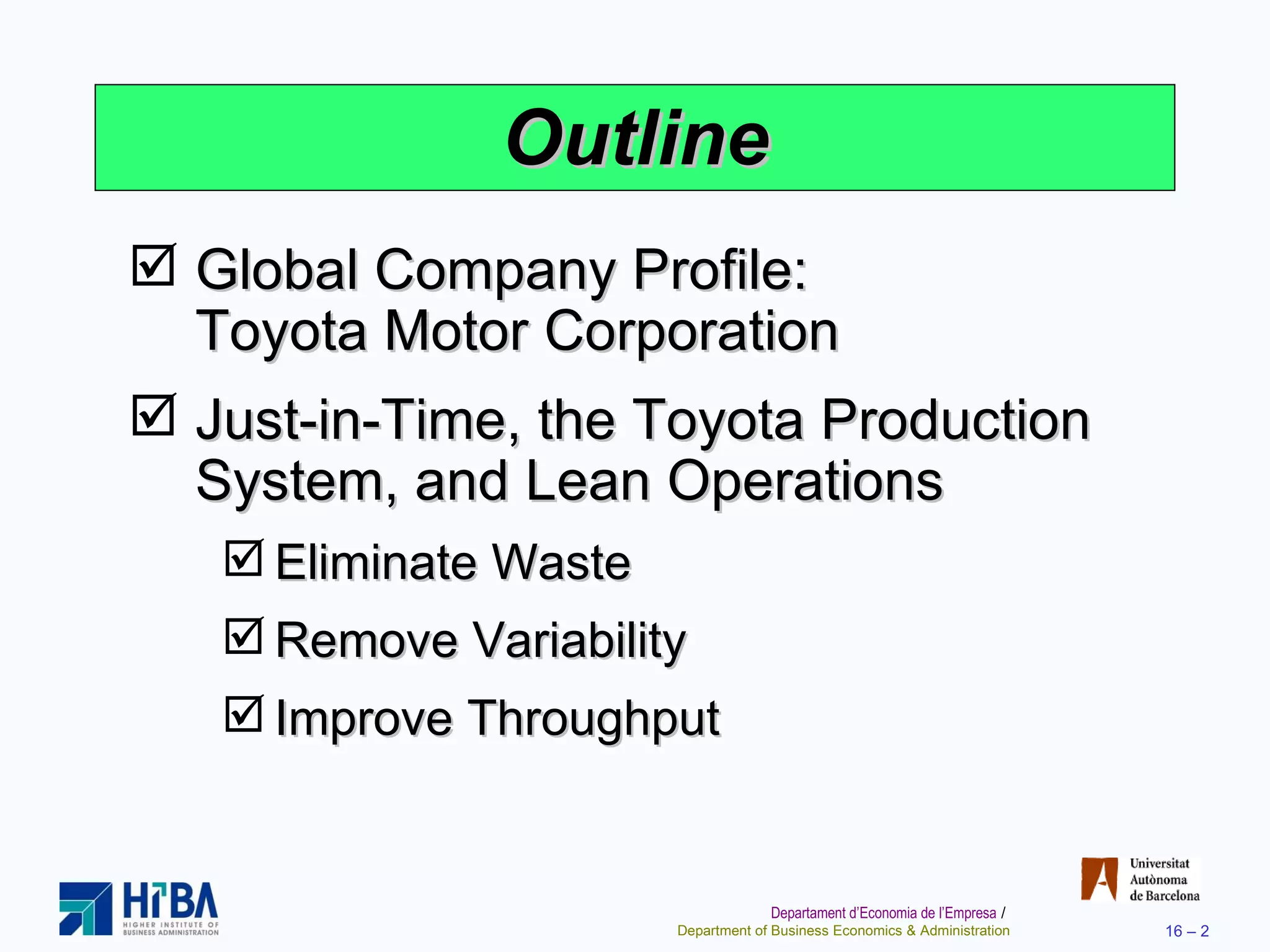 Outline Global Company Profile:  Toyota Motor Corporation Just-in-Time, the Toyota Production System, and Lean Operations Eliminate Waste Remove Variability Improve Throughput 