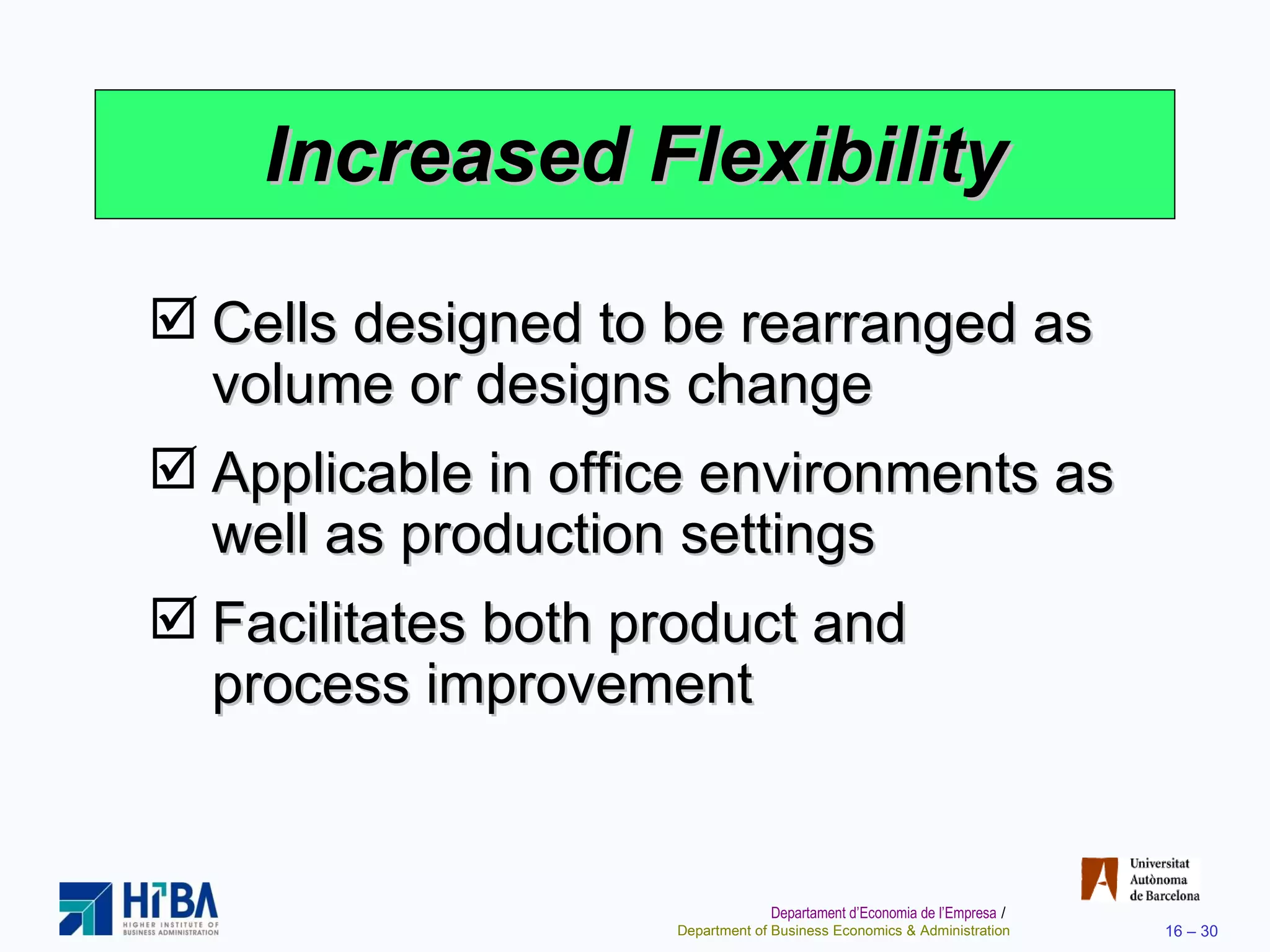 Increased Flexibility Cells designed to be rearranged as volume or designs change Applicable in office environments as well as production settings Facilitates both product and process improvement 