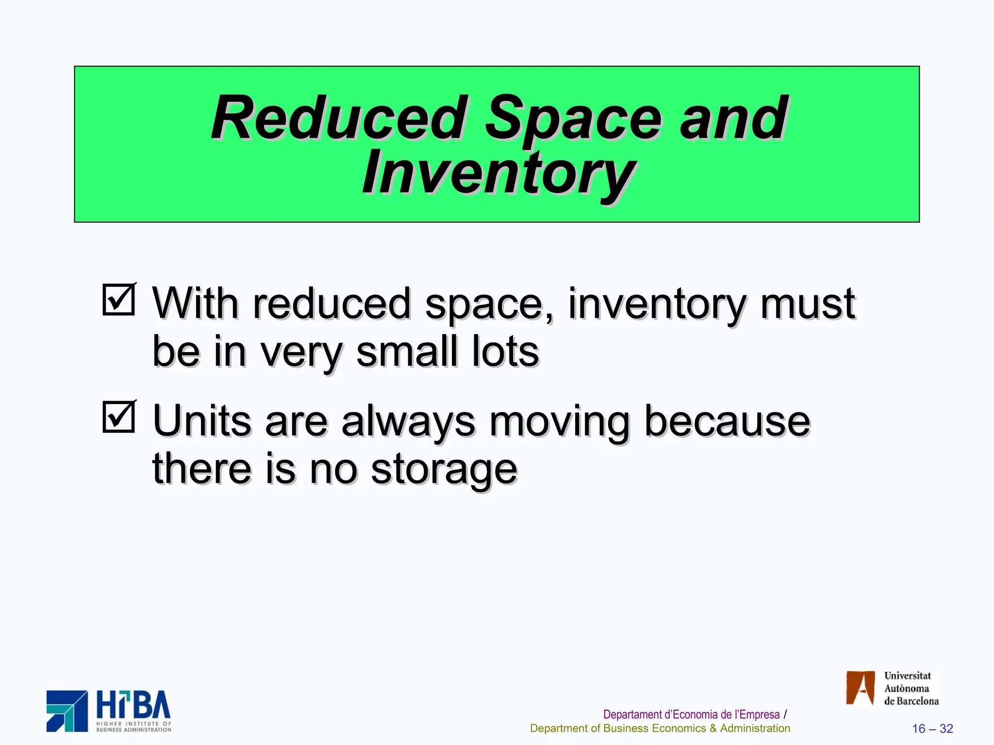Reduced Space and Inventory With reduced space, inventory must be in very small lots Units are always moving because there is no storage 