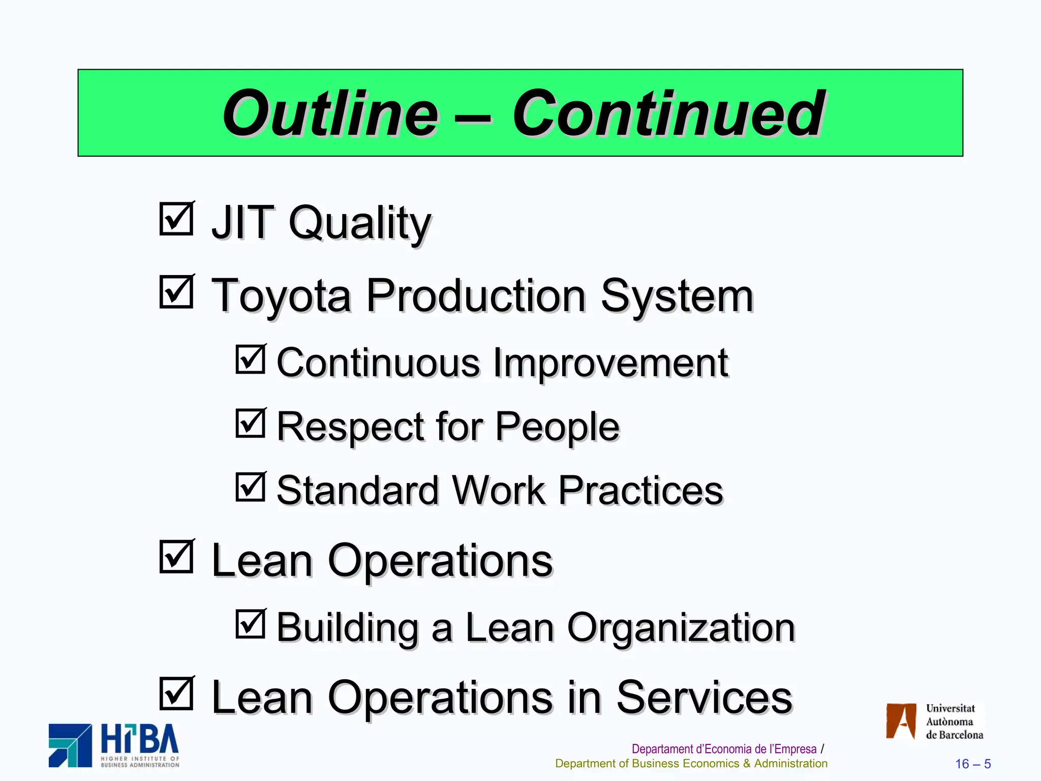 Outline – Continued JIT Quality Toyota Production System Continuous Improvement Respect for People Standard Work Practices Lean Operations Building a Lean Organization Lean Operations in Services 