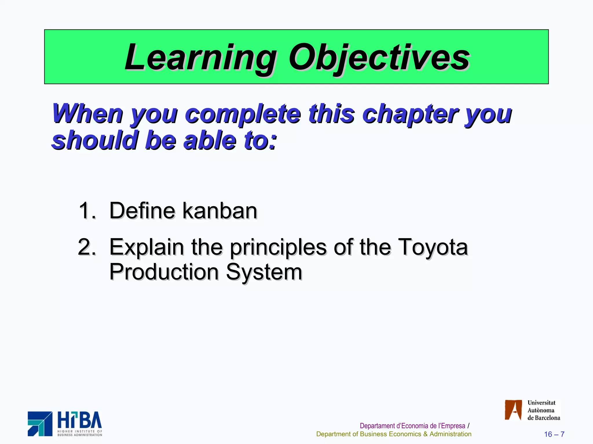 Learning Objectives When you complete this chapter you should be able to: Define kanban Explain the principles of the Toyota Production System 