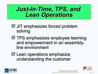 Just-In-Time, TPS, and  Lean Operations JIT emphasizes forced problem solving TPS emphasizes employee learning and empowerment in an assembly-line environment Lean operations emphasize understanding the customer 