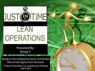 LEAN
OPERATiONS
Presented By:
Group 7
Pearson Education, Inc. publishing as Prentice
Hall © 2011
Based on the textbook by Heizer and Render
Most of the figures from the book:
 